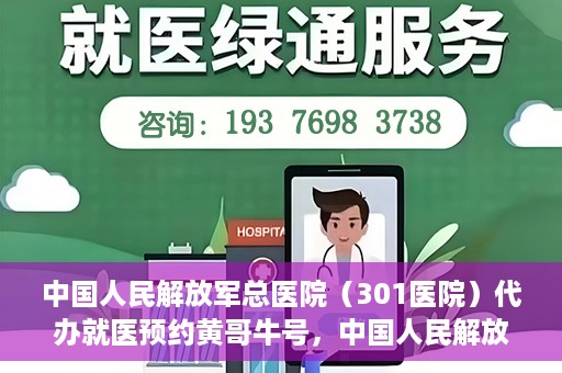 中国人民解放军总医院（301医院）代办就医预约黄哥牛号，中国人民解放军总医院（301医院）黄哥牛号就医预约代办服务解析