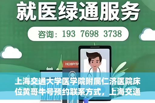 上海交通大学医学院附属仁济医院床位黄哥牛号预约联系方式，上海交通大学医学院附属仁济医院床位预约联系方式及黄哥牛号预约指南