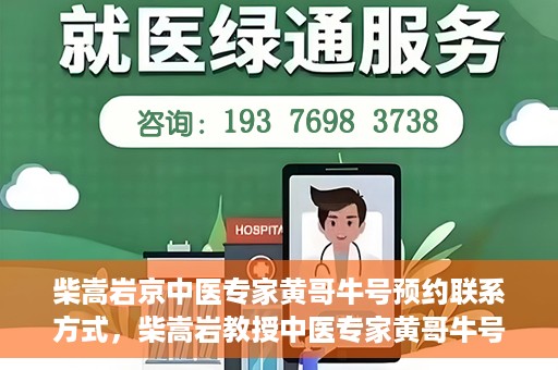 柴嵩岩京中医专家黄哥牛号预约联系方式，柴嵩岩教授中医专家黄哥牛号预约联系方式揭秘