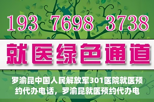 罗渝昆中国人民解放军301医院就医预约代办电话，罗渝昆就医预约代办电话揭秘，中国人民解放军301医院预约攻略