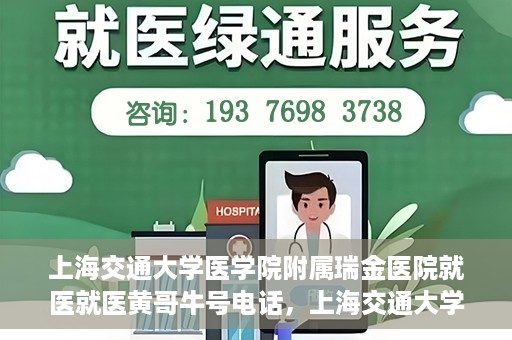 上海交通大学医学院附属瑞金医院就医就医黄哥牛号电话，上海交通大学医学院附属瑞金医院就医咨询，黄哥牛号电话就医指南