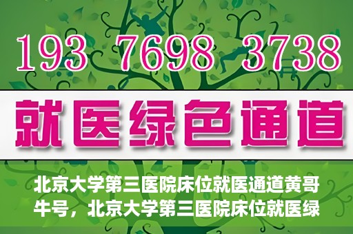北京大学第三医院床位就医通道黄哥牛号，北京大学第三医院床位就医绿色通道，黄哥牛号行动启动