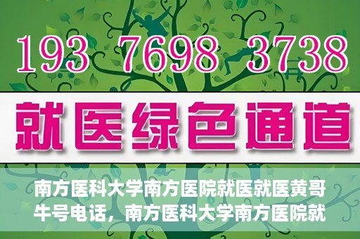 南方医科大学南方医院就医就医黄哥牛号电话，南方医科大学南方医院就医咨询黄哥牛号专线揭秘