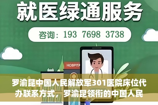 罗渝昆中国人民解放军301医院床位代办联系方式，罗渝昆领衔的中国人民解放军301医院床位代办服务联系方式揭秘