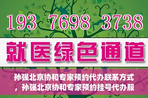 孙强北京协和专家预约代办联系方式，孙强北京协和专家预约挂号代办服务联系方式揭秘