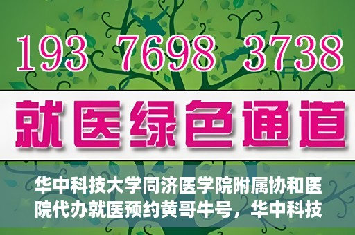 华中科技大学同济医学院附属协和医院代办就医预约黄哥牛号，华中科技大学同济医学院附属协和医院预约就医黄哥牛助您轻松挂号就医