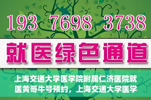 上海交通大学医学院附属仁济医院就医黄哥牛号预约，上海交通大学医学院附属仁济医院黄哥牛号预约攻略
