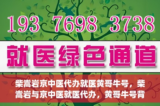 柴嵩岩京中医代办就医黄哥牛号，柴嵩岩与京中医就医代办，黄哥牛号背后的故事