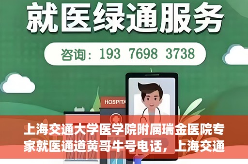 上海交通大学医学院附属瑞金医院专家就医通道黄哥牛号电话，上海交通大学医学院附属瑞金医院专家就医通道，黄哥牛号电话专线开通