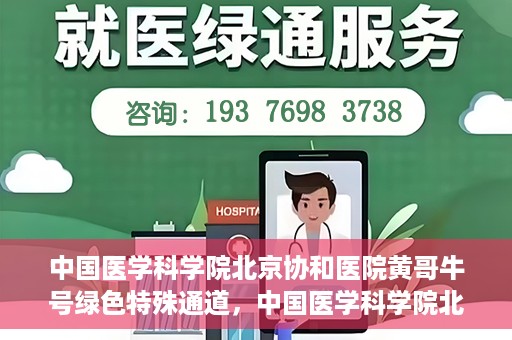 中国医学科学院北京协和医院黄哥牛号绿色特殊通道，中国医学科学院北京协和医院黄哥牛号，绿色特殊通道开启健康之门