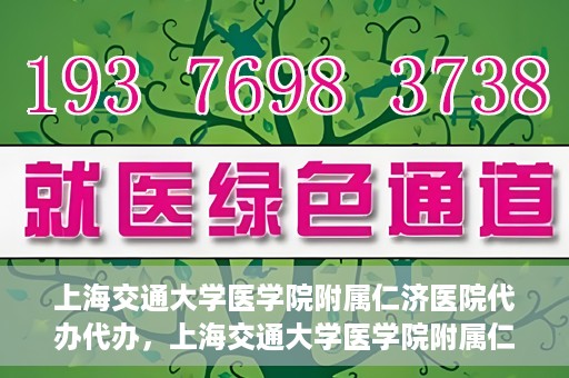 上海交通大学医学院附属仁济医院代办代办，上海交通大学医学院附属仁济医院代办服务详解，一站式代办解决方案