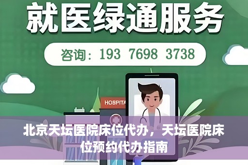 北京天坛医院床位代办，天坛医院床位预约代办指南