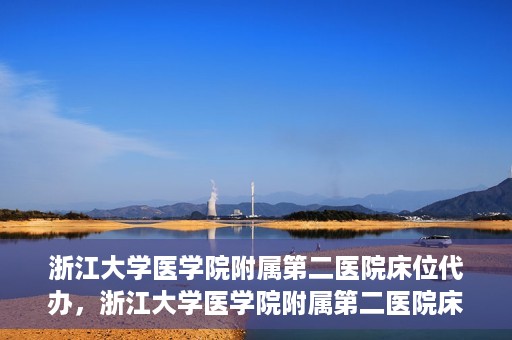 浙江大学医学院附属第二医院床位代办，浙江大学医学院附属第二医院床位代办服务详解