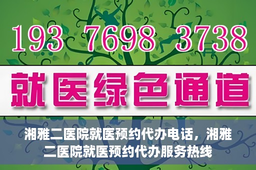 湘雅二医院就医预约代办电话，湘雅二医院就医预约代办服务热线