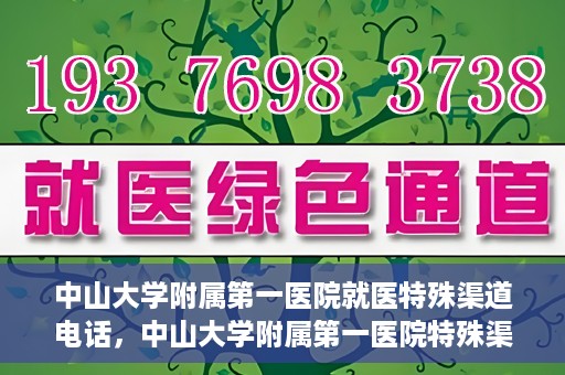 中山大学附属第一医院就医特殊渠道电话，中山大学附属第一医院特殊渠道就医咨询热线