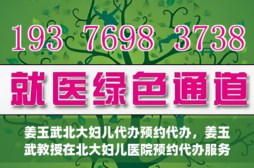 姜玉武北大妇儿代办预约代办，姜玉武教授在北大妇儿医院预约代办服务详解