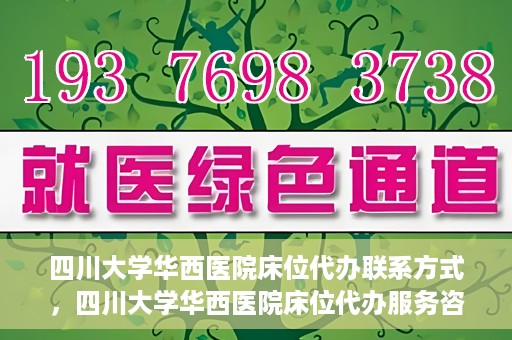 四川大学华西医院床位代办联系方式，四川大学华西医院床位代办服务咨询热线