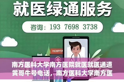 南方医科大学南方医院就医就医通道黄哥牛号电话，南方医科大学南方医院就医通道详解，黄哥牛号电话一键通预约就医服务