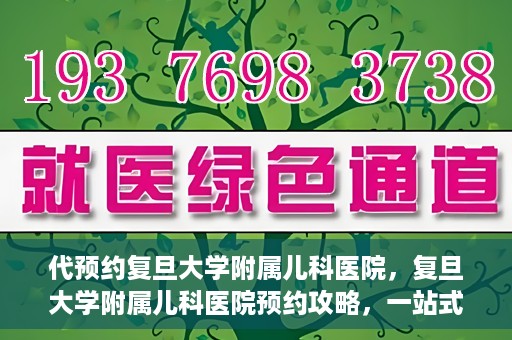 代预约复旦大学附属儿科医院，复旦大学附属儿科医院预约攻略，一站式解决您的预约需求