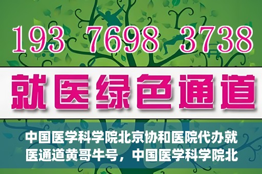 中国医学科学院北京协和医院代办就医通道黄哥牛号，中国医学科学院北京协和医院就医通道代办服务，黄哥牛号助您便捷就医。