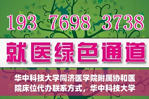 华中科技大学同济医学院附属协和医院床位代办联系方式，华中科技大学同济医学院附属协和医院床位代办咨询热线