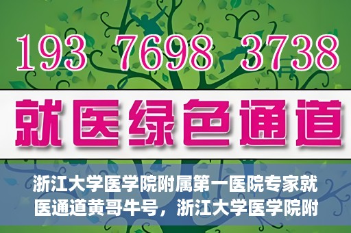 浙江大学医学院附属第一医院专家就医通道黄哥牛号，浙江大学医学院附属第一医院专家就医通道，黄哥牛号助您轻松挂号就医