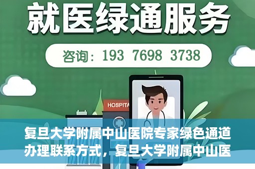 复旦大学附属中山医院专家绿色通道办理联系方式，复旦大学附属中山医院专家绿色通道办理指南，快速获取联系方式
