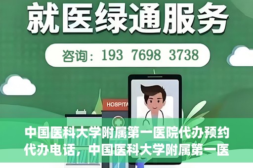 中国医科大学附属第一医院代办预约代办电话，中国医科大学附属第一医院预约代办服务热线详解