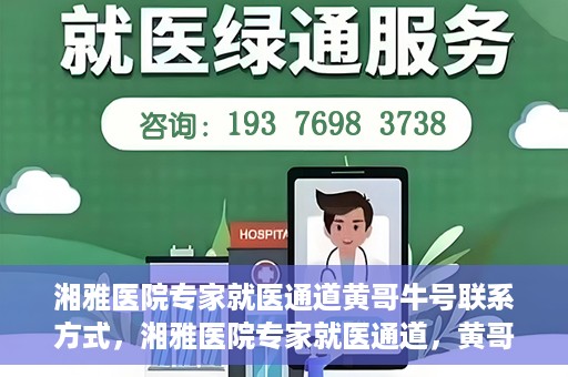 湘雅医院专家就医通道黄哥牛号联系方式，湘雅医院专家就医通道，黄哥牛号联系方式揭秘