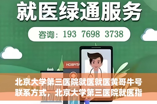 北京大学第三医院就医就医黄哥牛号联系方式，北京大学第三医院就医指南，黄哥牛号联系方式揭秘