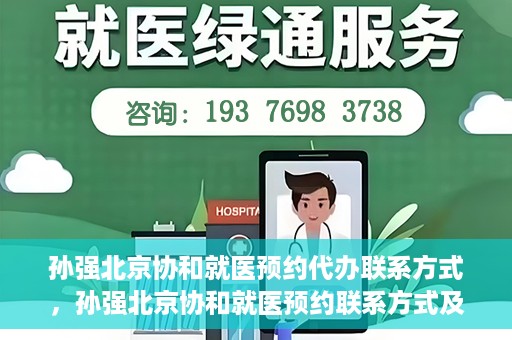 孙强北京协和就医预约代办联系方式，孙强北京协和就医预约联系方式及代办服务指南