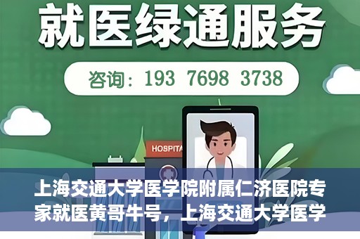 上海交通大学医学院附属仁济医院专家就医黄哥牛号，上海交通大学医学院附属仁济医院专家黄哥牛号为患者解忧