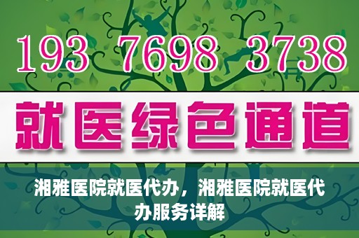 湘雅医院就医代办，湘雅医院就医代办服务详解
