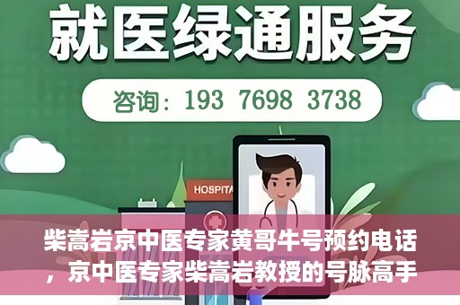 柴嵩岩京中医专家黄哥牛号预约电话，京中医专家柴嵩岩教授的号脉高手黄哥牛预约电话及诊疗服务解析