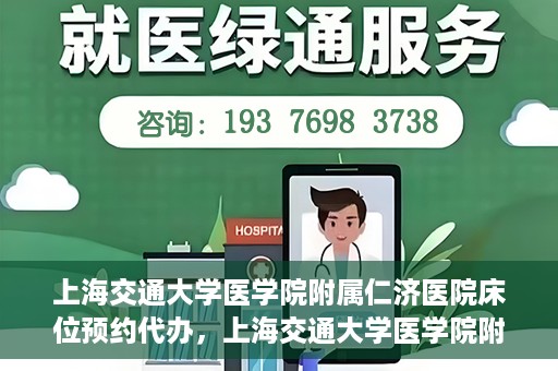 上海交通大学医学院附属仁济医院床位预约代办，上海交通大学医学院附属仁济医院床位预约代办服务详解