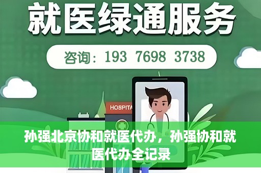 孙强北京协和就医代办，孙强协和就医代办全记录
