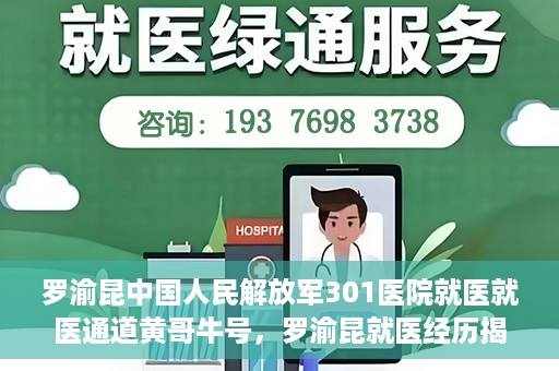 罗渝昆中国人民解放军301医院就医就医通道黄哥牛号，罗渝昆就医经历揭秘，中国人民解放军301医院就医通道背后的故事