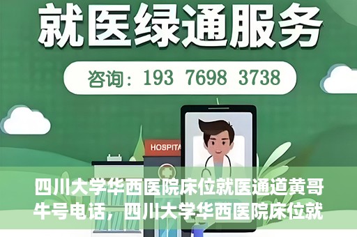 四川大学华西医院床位就医通道黄哥牛号电话，四川大学华西医院床位就医绿色通道与黄哥牛号联系电话揭秘