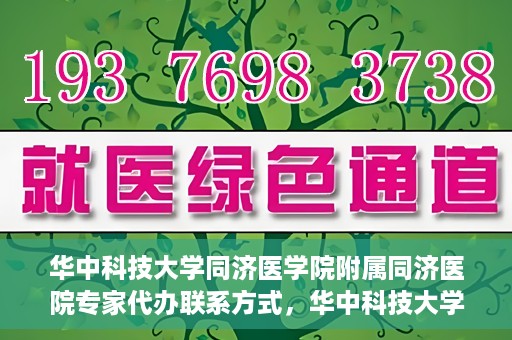 华中科技大学同济医学院附属同济医院专家代办联系方式，华中科技大学同济医院专家联系方式权威公开