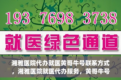 湘雅医院代办就医黄哥牛号联系方式，湘雅医院就医代办服务，黄哥牛号联系方式揭秘