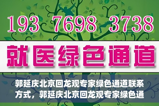 郭延庆北京回龙观专家绿色通道联系方式，郭延庆北京回龙观专家绿色通道联系信息揭秘