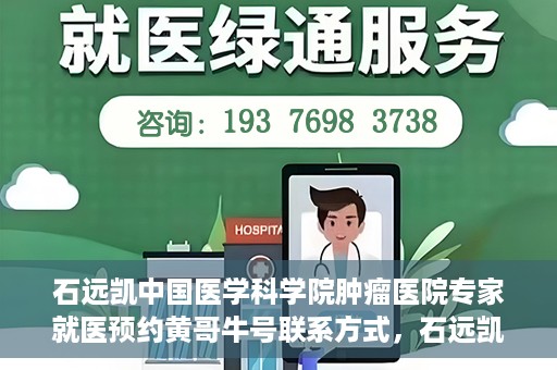 石远凯中国医学科学院肿瘤医院专家就医预约黄哥牛号联系方式，石远凯教授，中国医学科学院肿瘤医院专家预约挂号攻略及联系方式揭秘