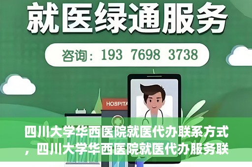 四川大学华西医院就医代办联系方式，四川大学华西医院就医代办服务联系方式解析