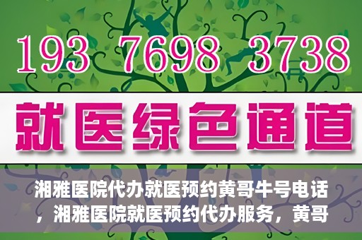 湘雅医院代办就医预约黄哥牛号电话，湘雅医院就医预约代办服务，黄哥牛号电话预约攻略