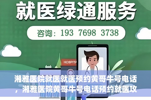 湘雅医院就医就医预约黄哥牛号电话，湘雅医院黄哥牛号电话预约就医攻略