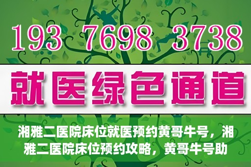 湘雅二医院床位就医预约黄哥牛号，湘雅二医院床位预约攻略，黄哥牛号助您轻松就医