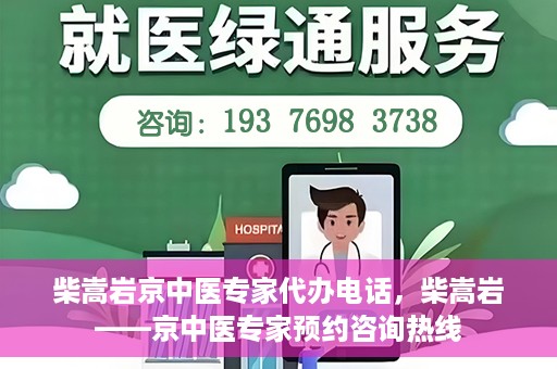 柴嵩岩京中医专家代办电话，柴嵩岩——京中医专家预约咨询热线