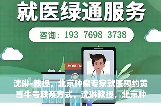 沈琳-教授，北京肿瘤专家就医预约黄哥牛号联系方式，沈琳教授，北京肿瘤专家预约攻略及黄哥牛号联系方式揭秘