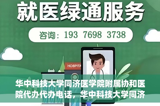 华中科技大学同济医学院附属协和医院代办代办电话，华中科技大学同济医学院附属协和医院代办服务热线揭秘