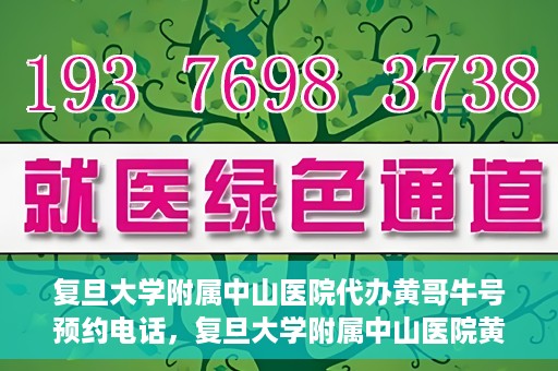 复旦大学附属中山医院代办黄哥牛号预约电话，复旦大学附属中山医院黄哥牛号预约电话及代办服务详解